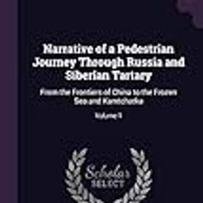 Narrative of a Pedestrian Journey Through Russia and Siberian Tartary: From the Frontiers of China to the Frozen Sea and Kamtchatka; Volume 1