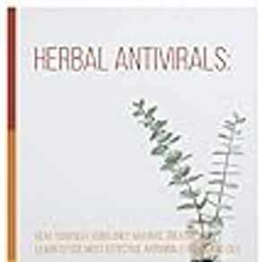 Herbal Antivirals: Heal Yourself Using Only Natural Treatment. Learn to Use Most Effective Antivirals Herbs and Oils