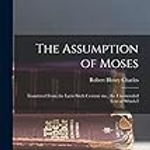 The Assumption of Moses: Translated From the Latin Sixth Century ms., the Unemended Text of Which I