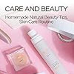 Care and Beauty: Homemade Natural Beauty Tips, Skin Care Routine