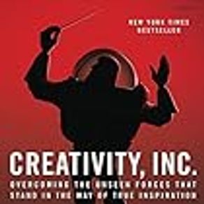 Creativity Inc. Overcoming the Unseen Forces That Stand in the Way of True Inspiration