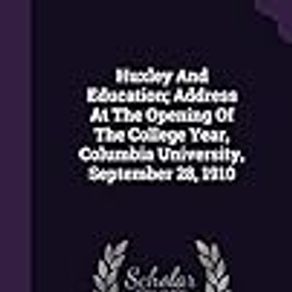 Huxley And Education; Address At The Opening Of The College Year, Columbia University, September 28, 1910