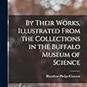 By Their Works, Illustrated From the Collections in the Buffalo Museum of Science