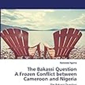 The Bakassi Question A Frozen Conflict between Cameroon and Nigeria
