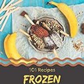 101 Frozen Banana Dessert Recipes: A Frozen Banana Dessert Cookbook You Will Love